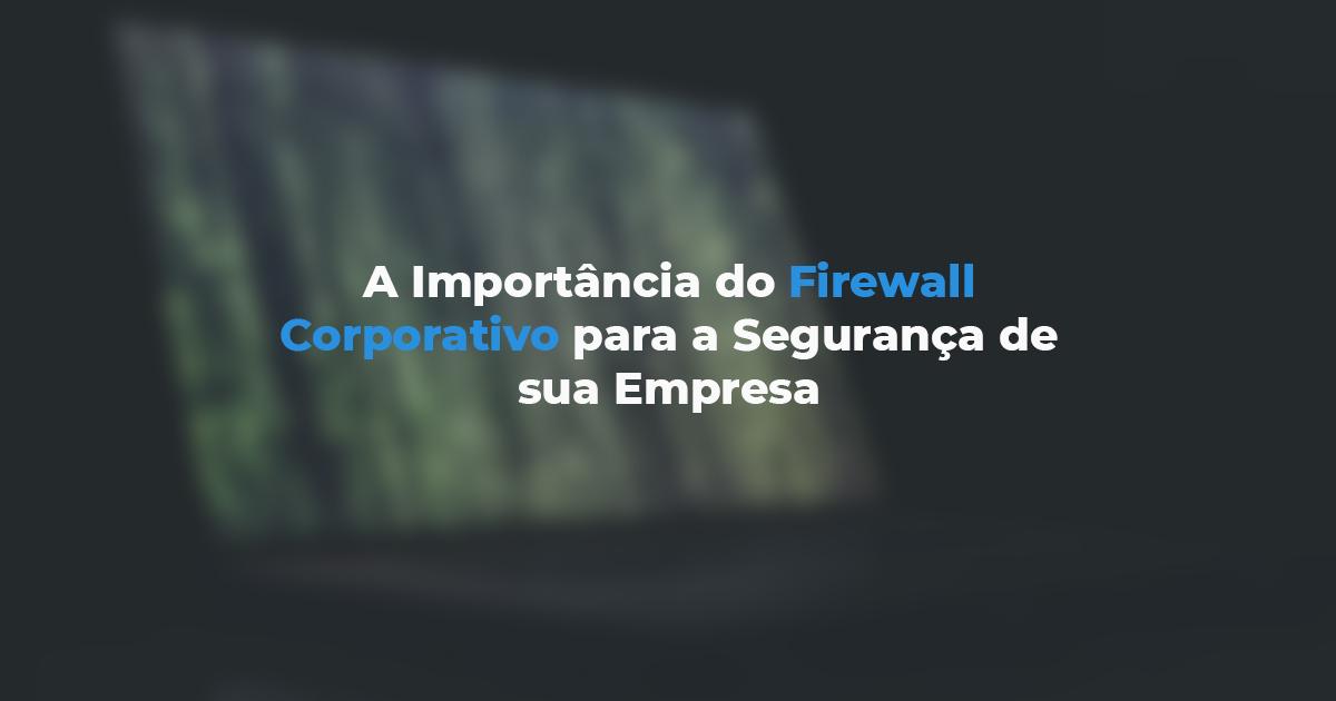 [A Importância do Firewall Corporativo para a Segurança de sua Empresa]