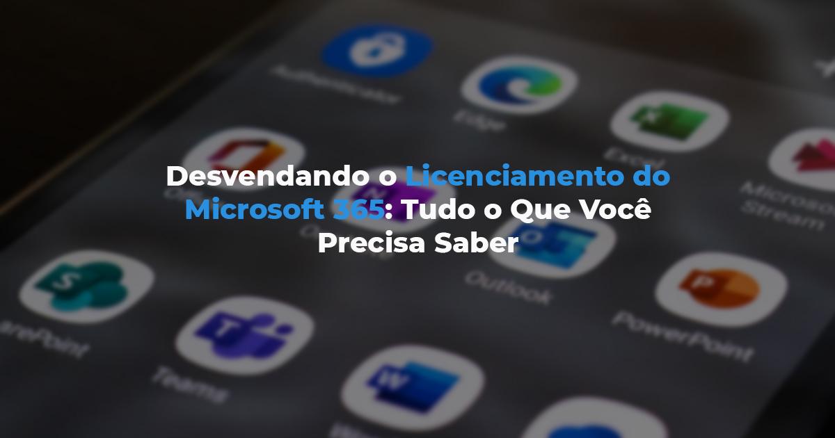 [Desvendando o Licenciamento do Microsoft 365: Tudo o Que Você Precisa Saber]