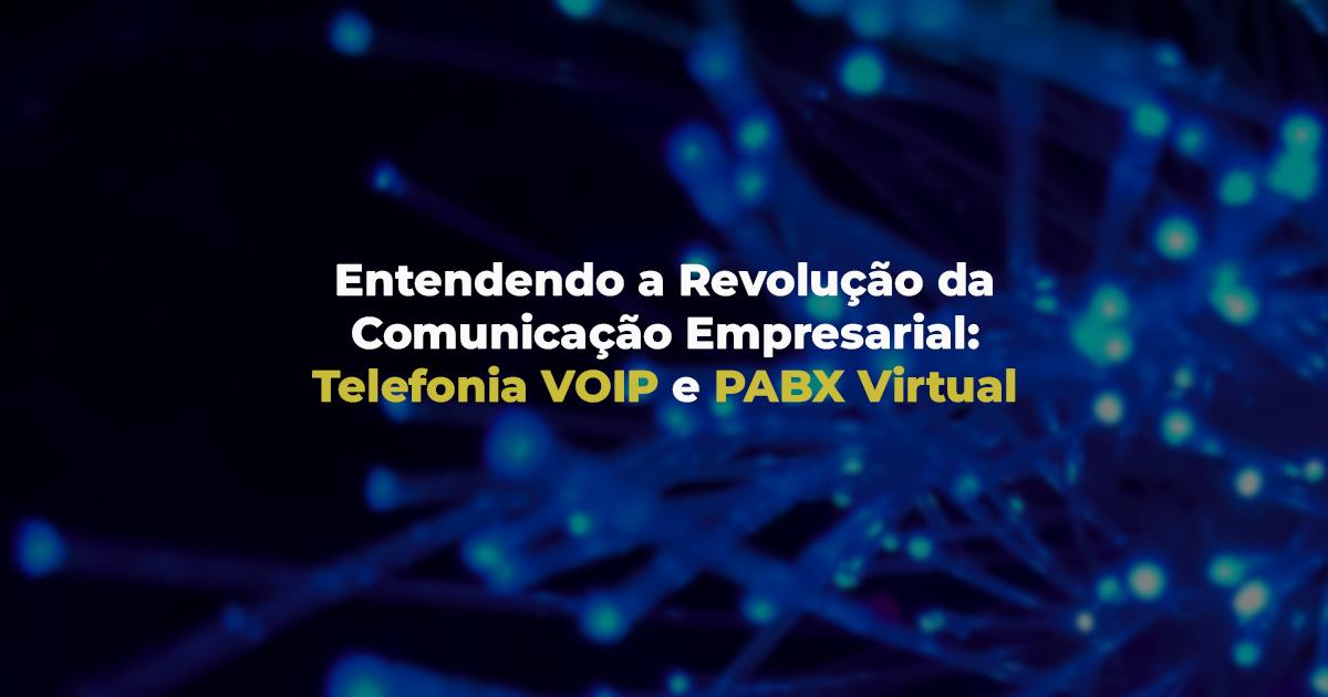 [Entendendo a Revolução da Comunicação Empresarial: Telefonia VOIP e PABX Virtual]