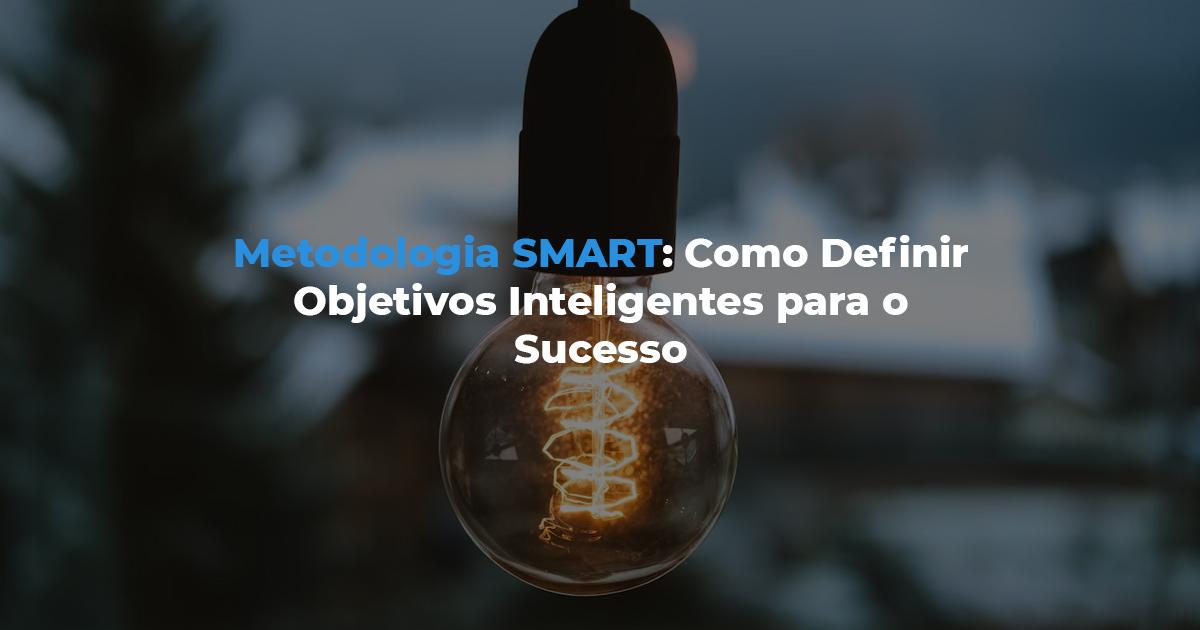 [Metodologia SMART: Como Definir Objetivos Inteligentes para o Sucesso]