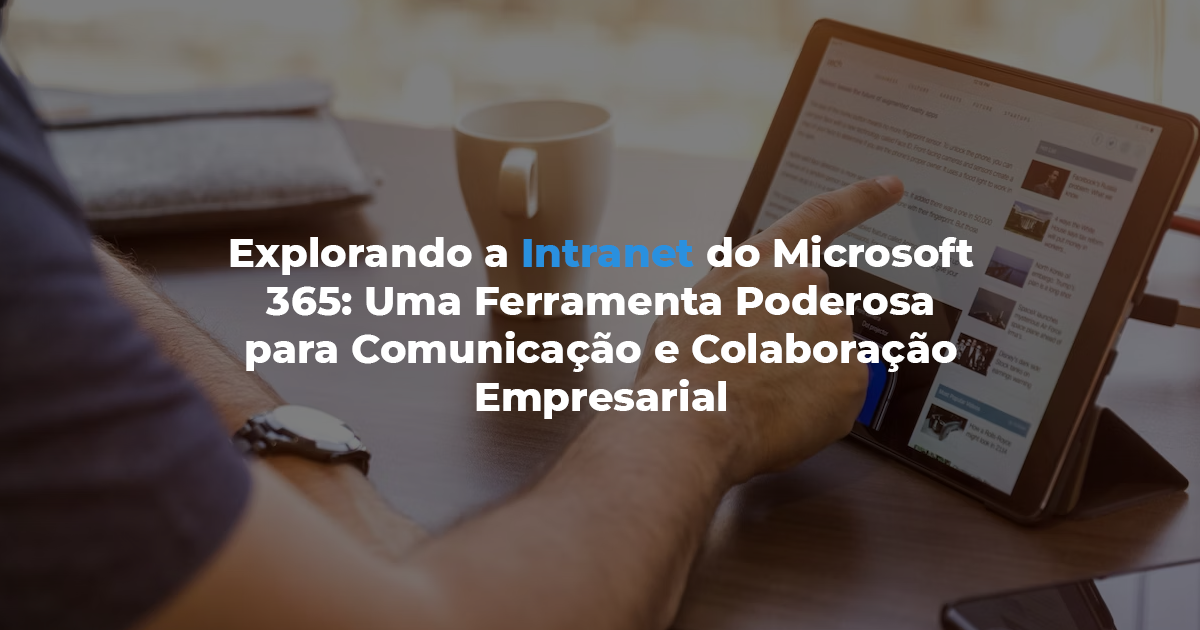 [Explorando a Intranet do Microsoft 365: Uma Ferramenta Poderosa para Comunicação e Colaboração Empresarial]